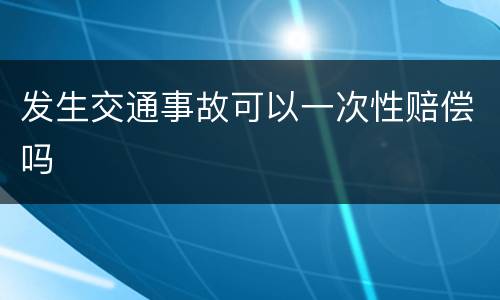 发生交通事故可以一次性赔偿吗