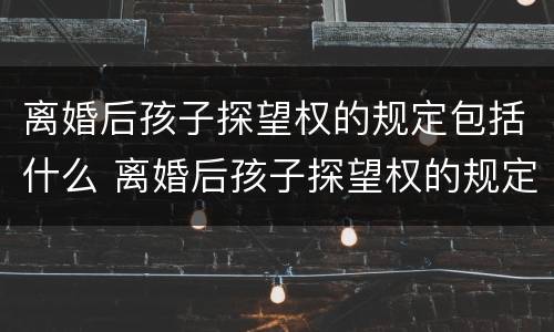 离婚后孩子探望权的规定包括什么 离婚后孩子探望权的规定包括什么呢