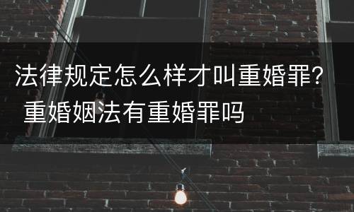 法律规定怎么样才叫重婚罪？ 重婚姻法有重婚罪吗