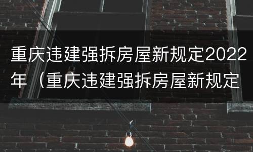 重庆违建强拆房屋新规定2022年（重庆违建强拆房屋新规定2022年解读）