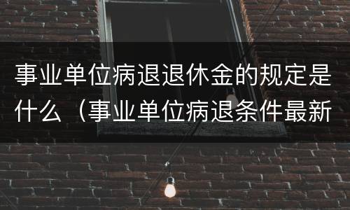 事业单位病退退休金的规定是什么（事业单位病退条件最新规定2020退休）