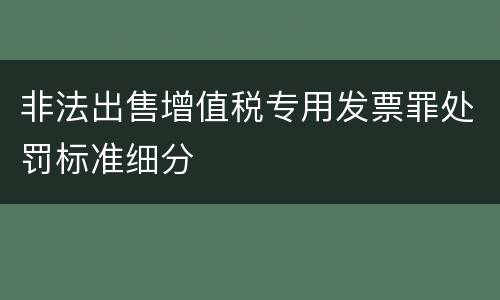 非法出售增值税专用发票罪处罚标准细分