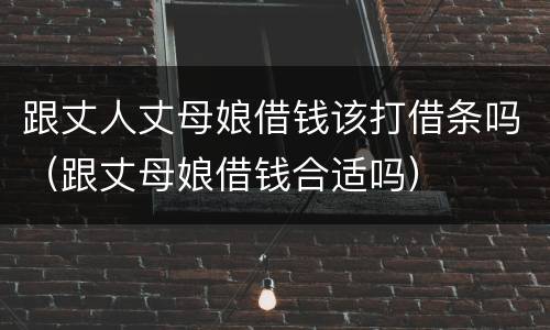 跟丈人丈母娘借钱该打借条吗（跟丈母娘借钱合适吗）