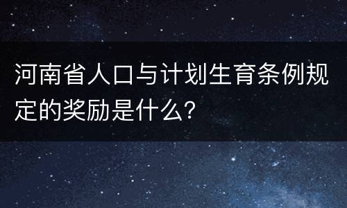 河南省人口与计划生育条例规定的奖励是什么？