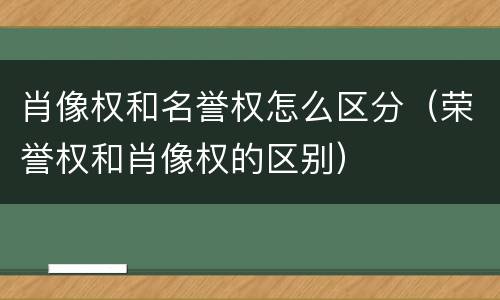 肖像权和名誉权怎么区分（荣誉权和肖像权的区别）