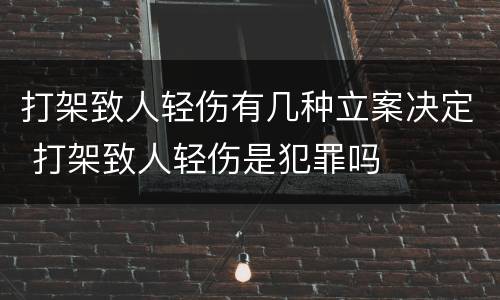 打架致人轻伤有几种立案决定 打架致人轻伤是犯罪吗