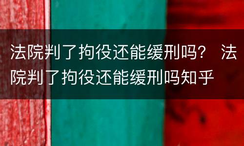 法院判了拘役还能缓刑吗？ 法院判了拘役还能缓刑吗知乎
