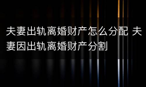夫妻出轨离婚财产怎么分配 夫妻因出轨离婚财产分割