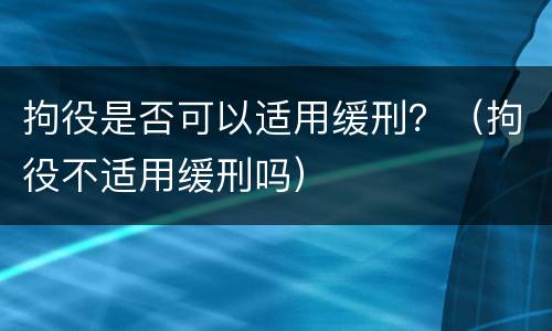 拘役是否可以适用缓刑？（拘役不适用缓刑吗）