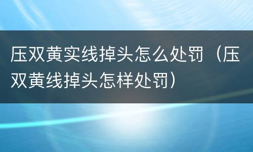 压双黄实线掉头怎么处罚（压双黄线掉头怎样处罚）
