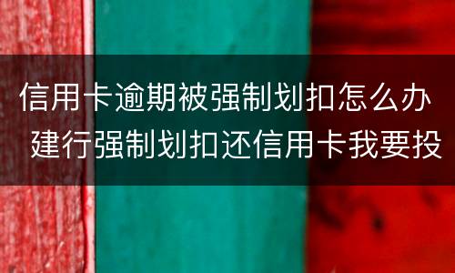 信用卡逾期被强制划扣怎么办 建行强制划扣还信用卡我要投诉
