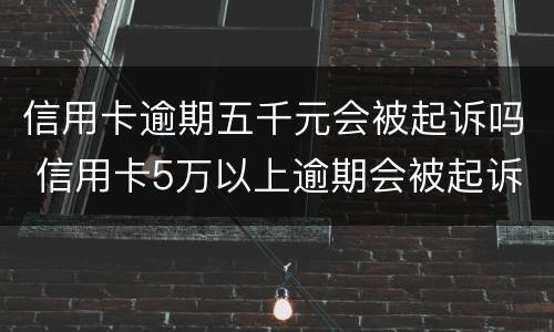 信用卡逾期五千元会被起诉吗 信用卡5万以上逾期会被起诉吗?