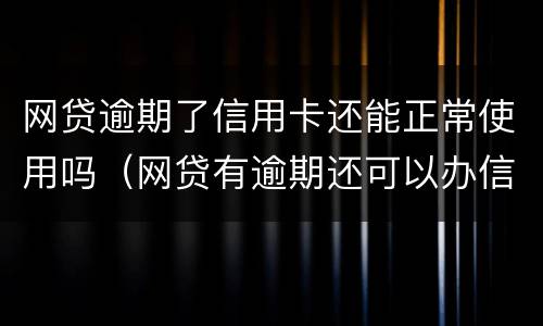 网贷逾期了信用卡还能正常使用吗（网贷有逾期还可以办信用卡吗）