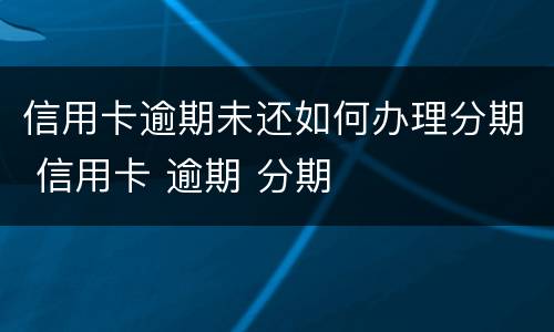 信用卡逾期未还如何办理分期 信用卡 逾期 分期