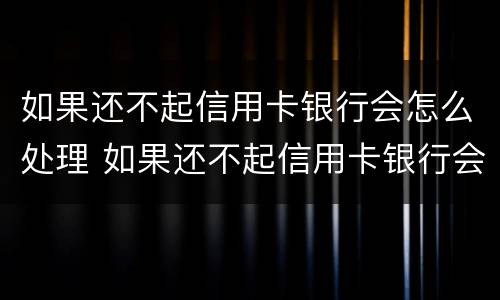 如果还不起信用卡银行会怎么处理 如果还不起信用卡银行会怎么处理