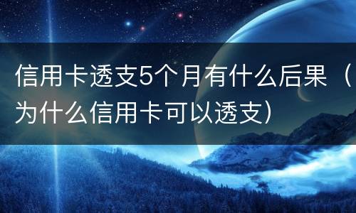 信用卡透支5个月有什么后果（为什么信用卡可以透支）