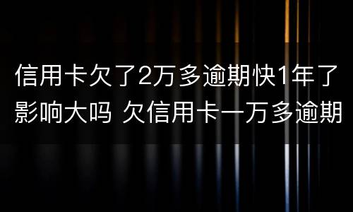 信用卡欠了2万多逾期快1年了影响大吗 欠信用卡一万多逾期一年了