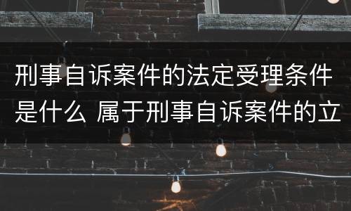 刑事自诉案件的法定受理条件是什么 属于刑事自诉案件的立案条件