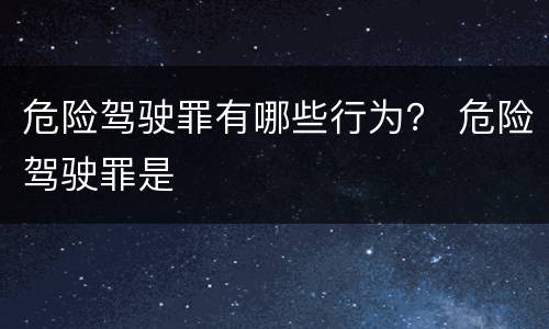 危险驾驶罪有哪些行为？ 危险驾驶罪是