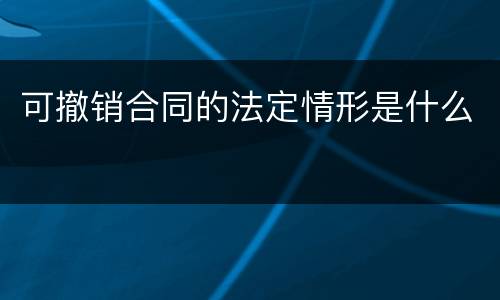 可撤销合同的法定情形是什么