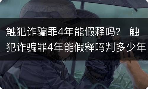 触犯诈骗罪4年能假释吗？ 触犯诈骗罪4年能假释吗判多少年