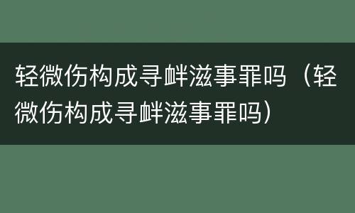 轻微伤构成寻衅滋事罪吗（轻微伤构成寻衅滋事罪吗）