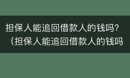 担保人能追回借款人的钱吗？（担保人能追回借款人的钱吗怎么办）