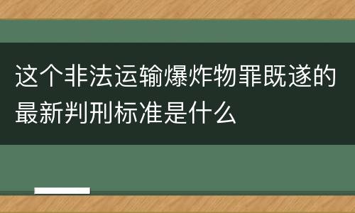 这个非法运输爆炸物罪既遂的最新判刑标准是什么