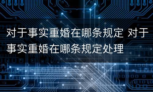 对于事实重婚在哪条规定 对于事实重婚在哪条规定处理