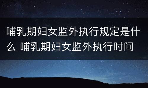 哺乳期妇女监外执行规定是什么 哺乳期妇女监外执行时间