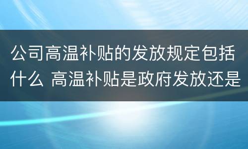 公司高温补贴的发放规定包括什么 高温补贴是政府发放还是企业发放