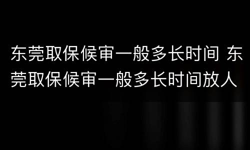 东莞取保候审一般多长时间 东莞取保候审一般多长时间放人