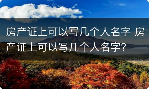 房产证上可以写几个人名字 房产证上可以写几个人名字?