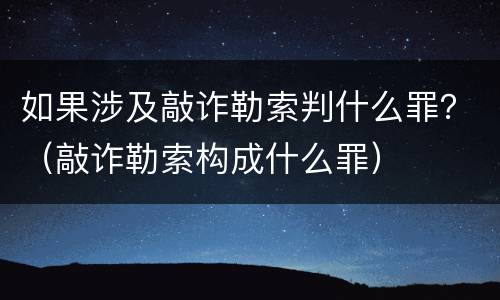 如果涉及敲诈勒索判什么罪？（敲诈勒索构成什么罪）