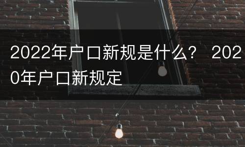 2022年户口新规是什么？ 2020年户口新规定