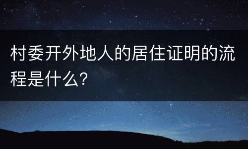 村委开外地人的居住证明的流程是什么？