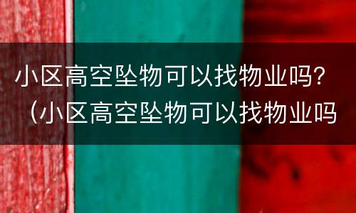 小区高空坠物可以找物业吗？（小区高空坠物可以找物业吗）