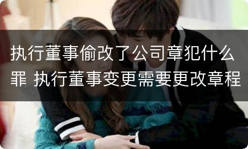 执行董事偷改了公司章犯什么罪 执行董事变更需要更改章程吗