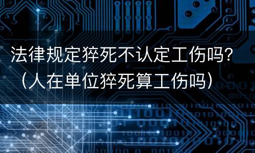 法律规定猝死不认定工伤吗？（人在单位猝死算工伤吗）