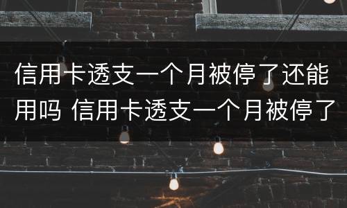 信用卡透支一个月被停了还能用吗 信用卡透支一个月被停了还能用吗