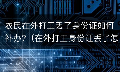 农民在外打工丢了身份证如何补办?（在外打工身份证丢了怎么补办）