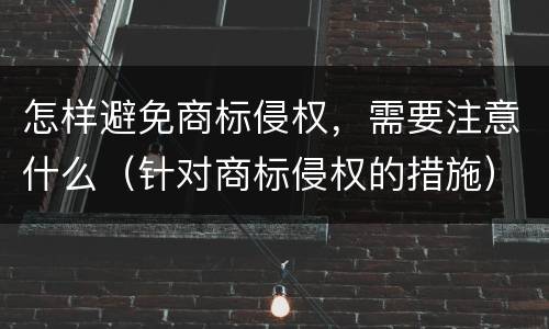 怎样避免商标侵权，需要注意什么（针对商标侵权的措施）