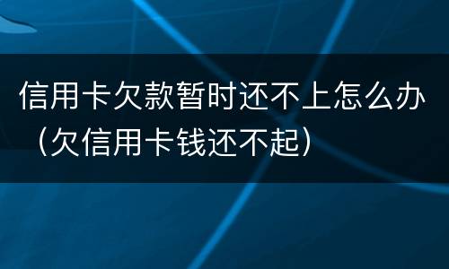 信用卡欠款暂时还不上怎么办（欠信用卡钱还不起）