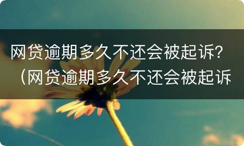 网贷逾期多久不还会被起诉？（网贷逾期多久不还会被起诉）