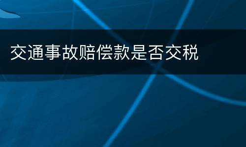 交通事故赔偿款是否交税