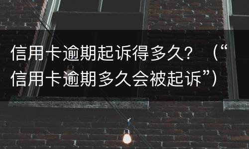 信用卡逾期起诉得多久？（“信用卡逾期多久会被起诉”）