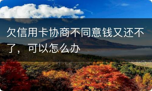 欠信用卡协商不同意钱又还不了，可以怎么办