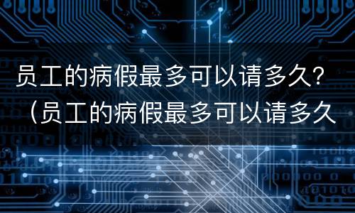 员工的病假最多可以请多久？（员工的病假最多可以请多久假）