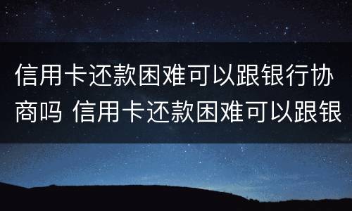 信用卡还款困难可以跟银行协商吗 信用卡还款困难可以跟银行协商吗知乎