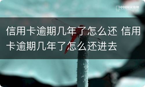 信用卡逾期几年了怎么还 信用卡逾期几年了怎么还进去